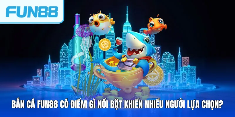 ban ca fun88 co diem gi noi bat khien nhieu nguoi lua chon Bắn cá FUN88 có điểm gì nổi bật khiến nhiều người lựa chọn?