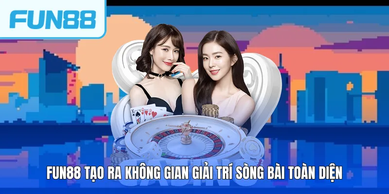 FUN88 tạo ra không gian giải trí sòng bài toàn diện