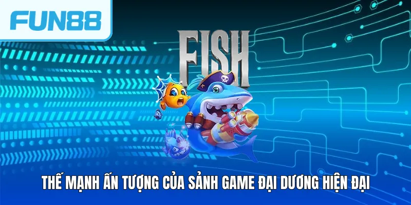 the manh an tuong cua sanh game dai duong hien dai Thế mạnh ấn tượng của sảnh game đại dương hiện đại
